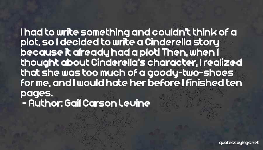 Gail Carson Levine Quotes: I Had To Write Something And Couldn't Think Of A Plot, So I Decided To Write A Cinderella Story Because