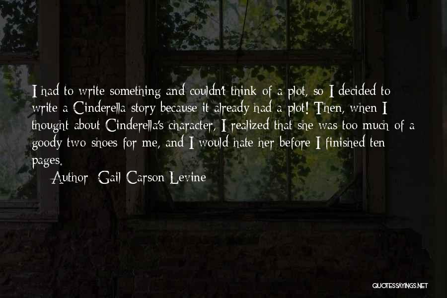 Gail Carson Levine Quotes: I Had To Write Something And Couldn't Think Of A Plot, So I Decided To Write A Cinderella Story Because