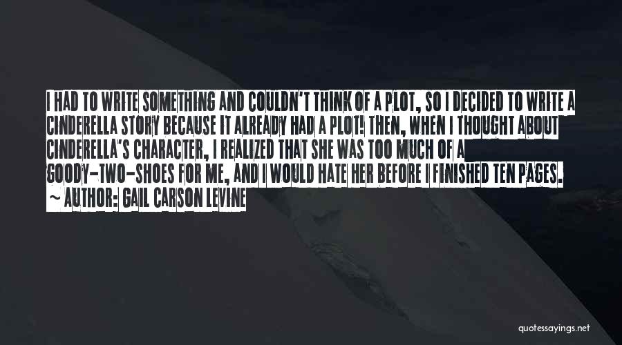 Gail Carson Levine Quotes: I Had To Write Something And Couldn't Think Of A Plot, So I Decided To Write A Cinderella Story Because