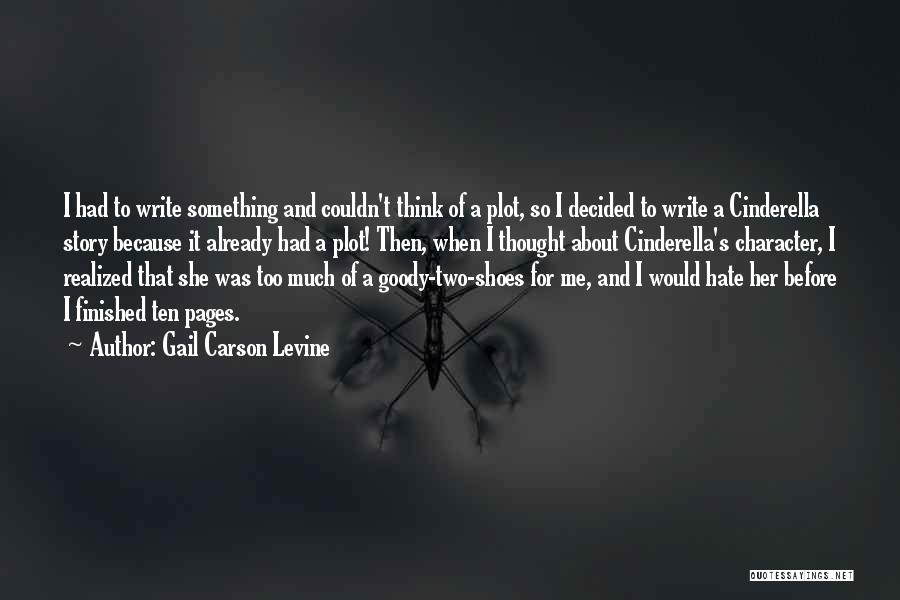 Gail Carson Levine Quotes: I Had To Write Something And Couldn't Think Of A Plot, So I Decided To Write A Cinderella Story Because