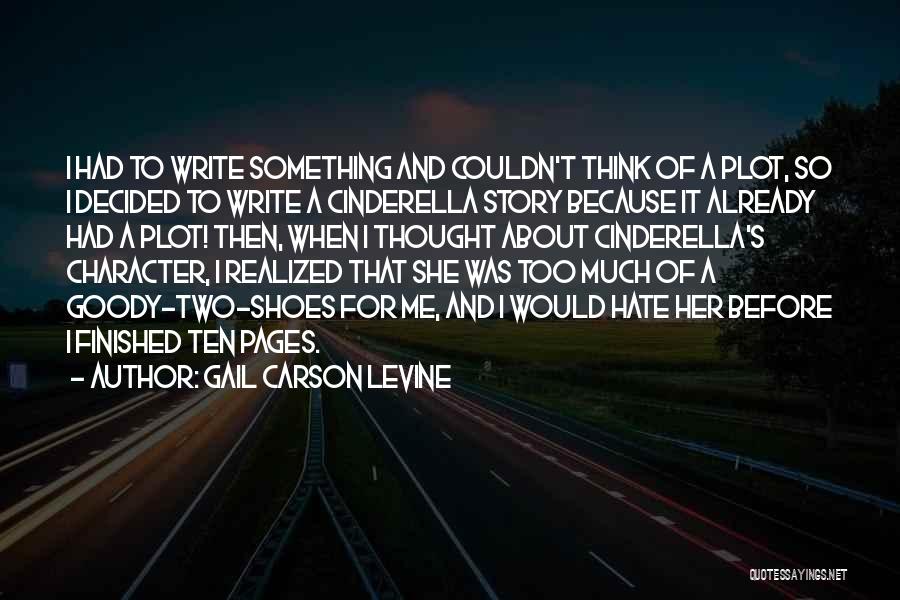Gail Carson Levine Quotes: I Had To Write Something And Couldn't Think Of A Plot, So I Decided To Write A Cinderella Story Because
