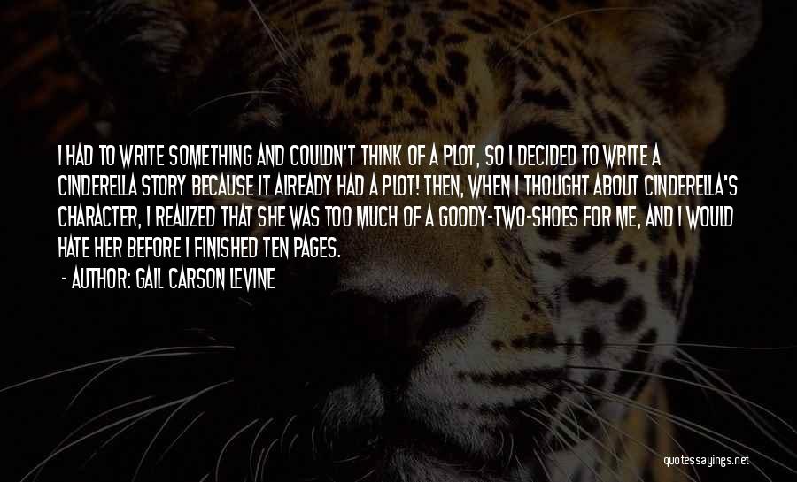 Gail Carson Levine Quotes: I Had To Write Something And Couldn't Think Of A Plot, So I Decided To Write A Cinderella Story Because