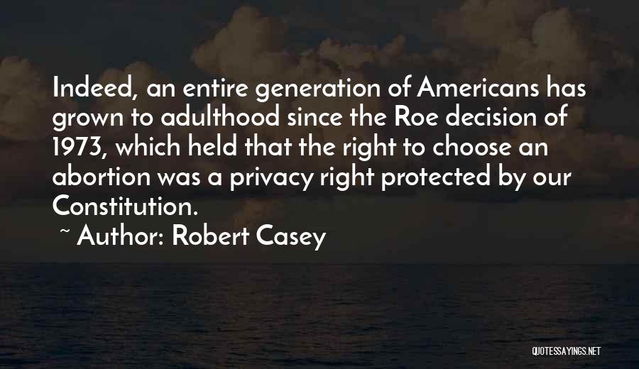 Robert Casey Quotes: Indeed, An Entire Generation Of Americans Has Grown To Adulthood Since The Roe Decision Of 1973, Which Held That The