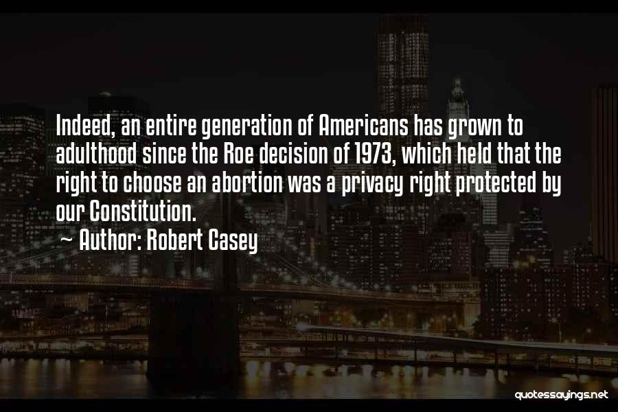 Robert Casey Quotes: Indeed, An Entire Generation Of Americans Has Grown To Adulthood Since The Roe Decision Of 1973, Which Held That The