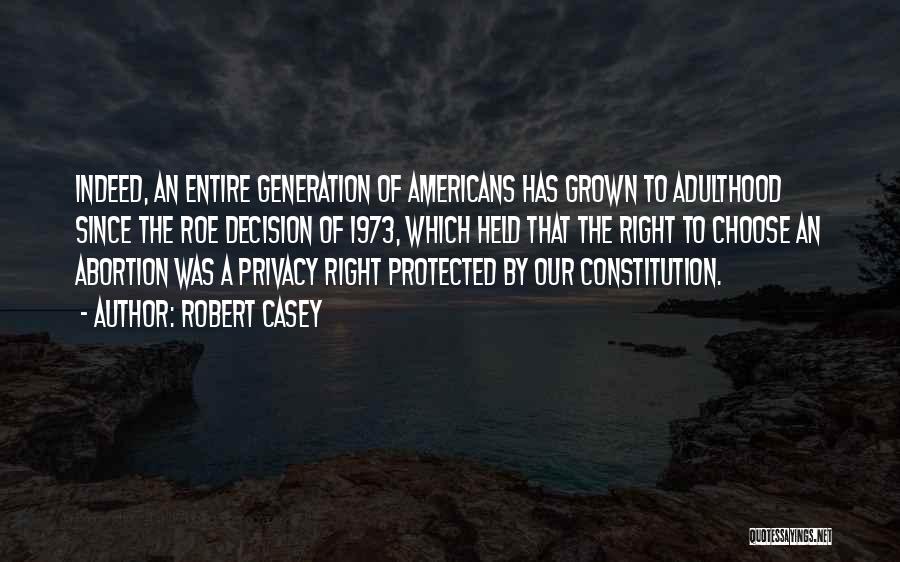 Robert Casey Quotes: Indeed, An Entire Generation Of Americans Has Grown To Adulthood Since The Roe Decision Of 1973, Which Held That The