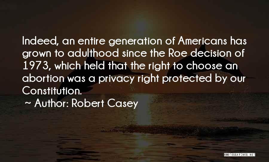 Robert Casey Quotes: Indeed, An Entire Generation Of Americans Has Grown To Adulthood Since The Roe Decision Of 1973, Which Held That The