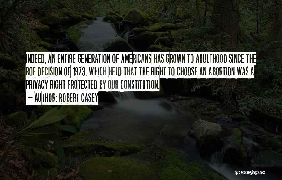Robert Casey Quotes: Indeed, An Entire Generation Of Americans Has Grown To Adulthood Since The Roe Decision Of 1973, Which Held That The