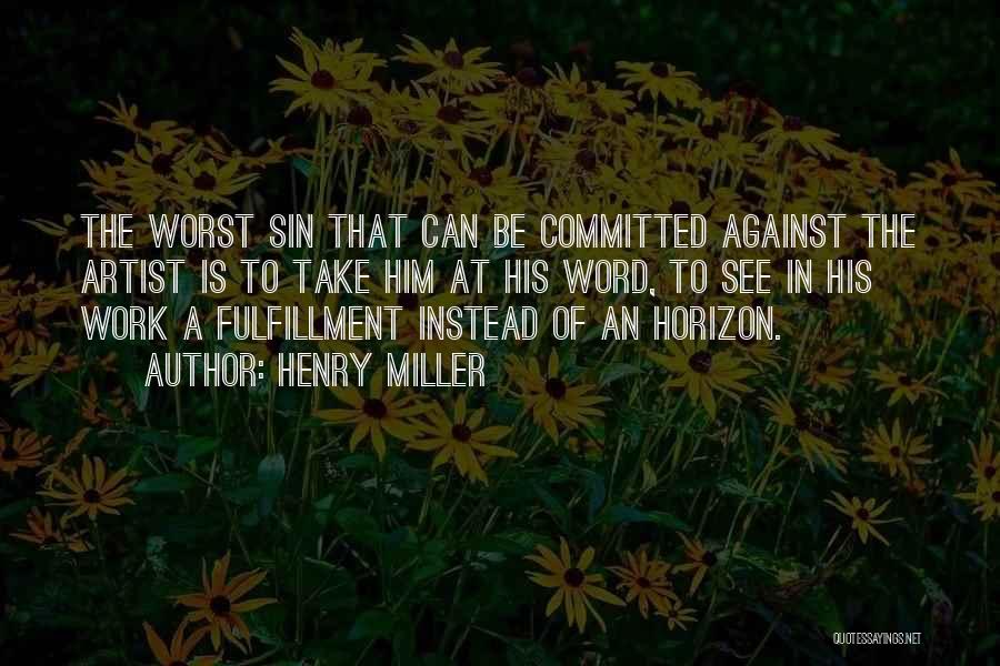 Henry Miller Quotes: The Worst Sin That Can Be Committed Against The Artist Is To Take Him At His Word, To See In