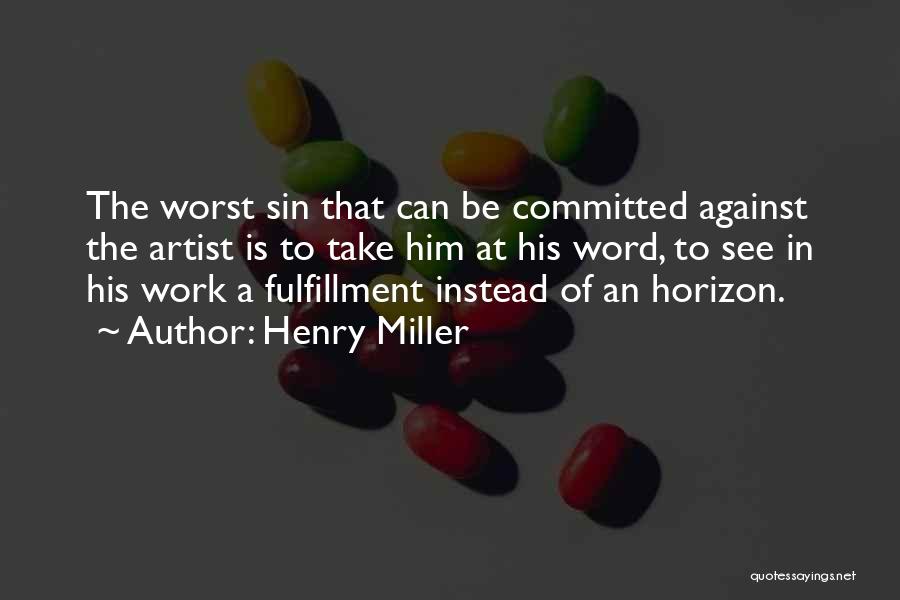 Henry Miller Quotes: The Worst Sin That Can Be Committed Against The Artist Is To Take Him At His Word, To See In