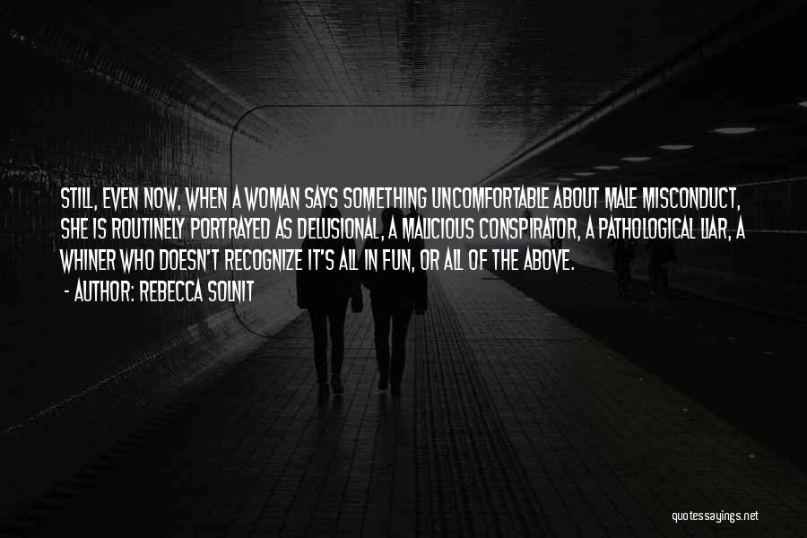 Rebecca Solnit Quotes: Still, Even Now, When A Woman Says Something Uncomfortable About Male Misconduct, She Is Routinely Portrayed As Delusional, A Malicious