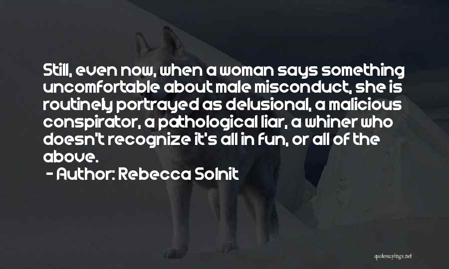 Rebecca Solnit Quotes: Still, Even Now, When A Woman Says Something Uncomfortable About Male Misconduct, She Is Routinely Portrayed As Delusional, A Malicious