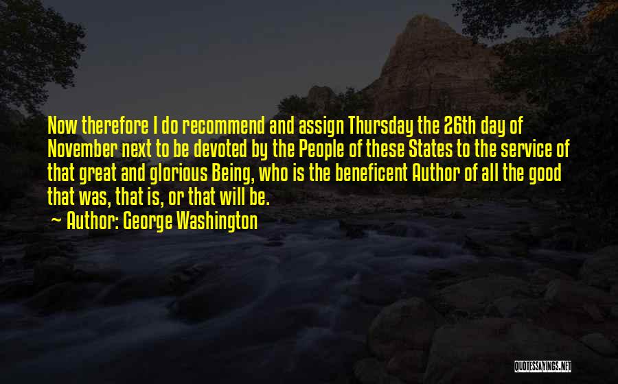 George Washington Quotes: Now Therefore I Do Recommend And Assign Thursday The 26th Day Of November Next To Be Devoted By The People