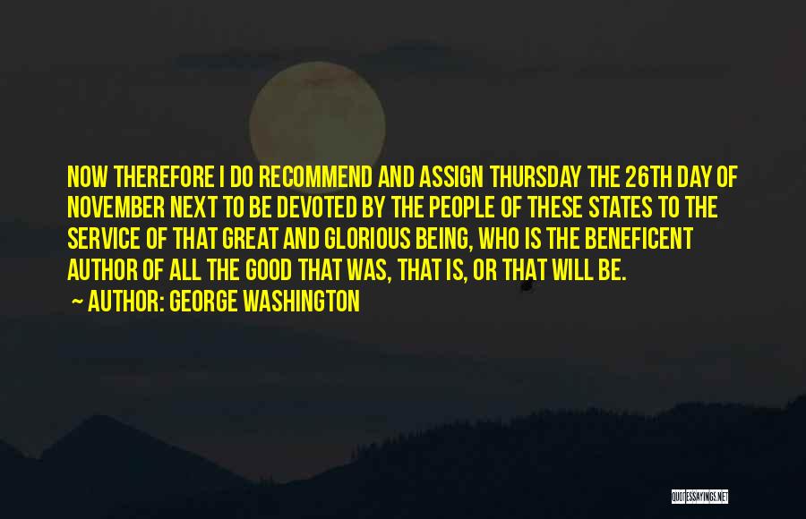 George Washington Quotes: Now Therefore I Do Recommend And Assign Thursday The 26th Day Of November Next To Be Devoted By The People