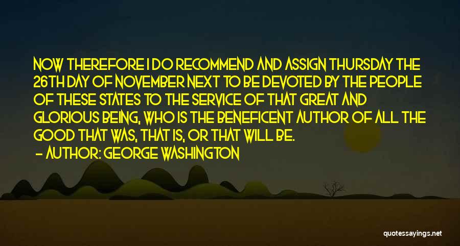 George Washington Quotes: Now Therefore I Do Recommend And Assign Thursday The 26th Day Of November Next To Be Devoted By The People