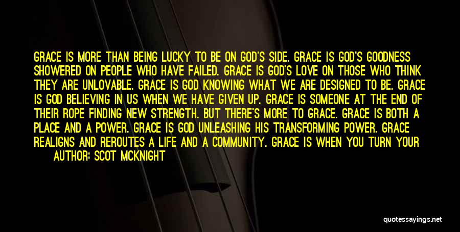 Scot McKnight Quotes: Grace Is More Than Being Lucky To Be On God's Side. Grace Is God's Goodness Showered On People Who Have