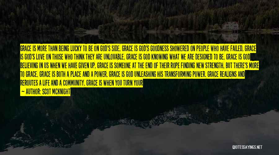 Scot McKnight Quotes: Grace Is More Than Being Lucky To Be On God's Side. Grace Is God's Goodness Showered On People Who Have