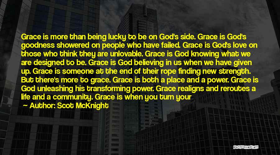 Scot McKnight Quotes: Grace Is More Than Being Lucky To Be On God's Side. Grace Is God's Goodness Showered On People Who Have