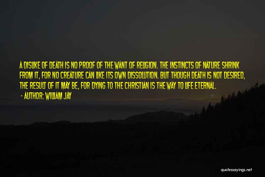 William Jay Quotes: A Dislike Of Death Is No Proof Of The Want Of Religion. The Instincts Of Nature Shrink From It, For