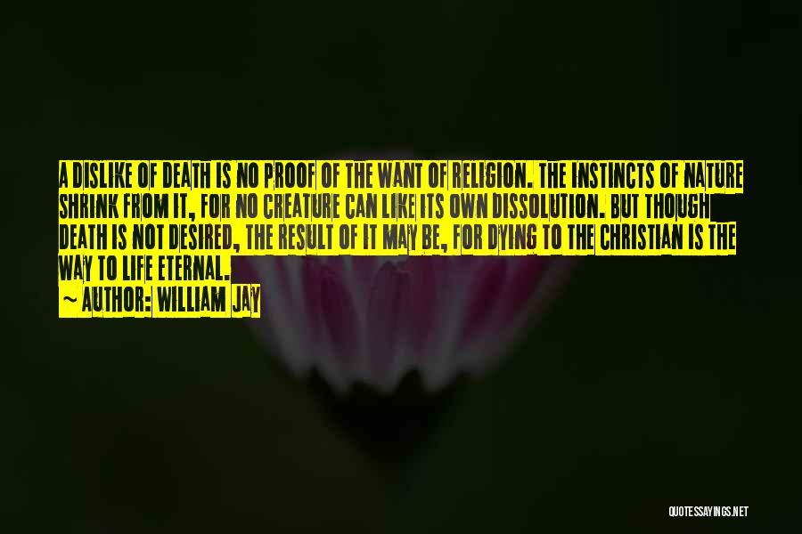 William Jay Quotes: A Dislike Of Death Is No Proof Of The Want Of Religion. The Instincts Of Nature Shrink From It, For