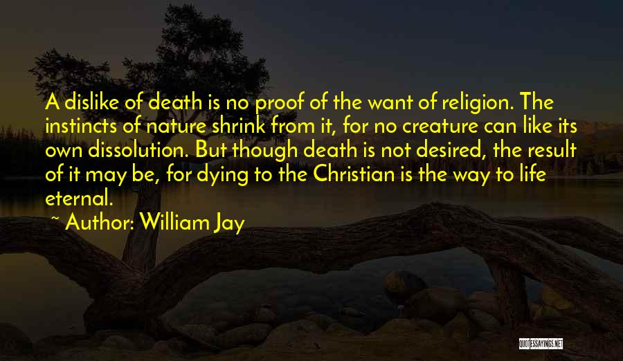 William Jay Quotes: A Dislike Of Death Is No Proof Of The Want Of Religion. The Instincts Of Nature Shrink From It, For