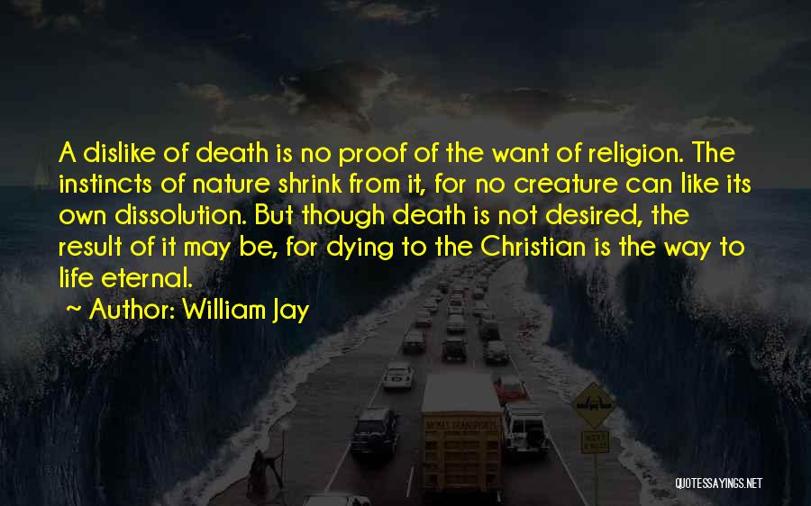 William Jay Quotes: A Dislike Of Death Is No Proof Of The Want Of Religion. The Instincts Of Nature Shrink From It, For