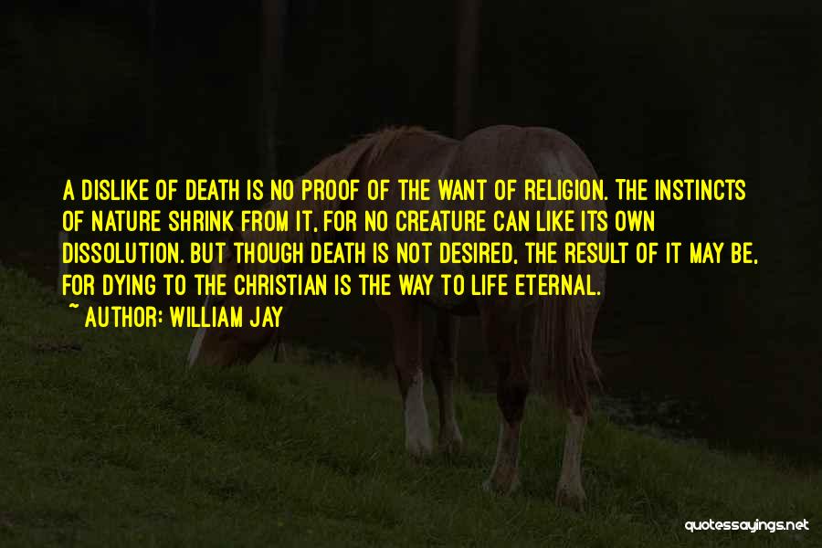 William Jay Quotes: A Dislike Of Death Is No Proof Of The Want Of Religion. The Instincts Of Nature Shrink From It, For