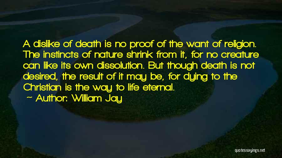 William Jay Quotes: A Dislike Of Death Is No Proof Of The Want Of Religion. The Instincts Of Nature Shrink From It, For