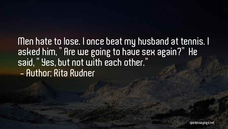 Rita Rudner Quotes: Men Hate To Lose. I Once Beat My Husband At Tennis. I Asked Him, Are We Going To Have Sex