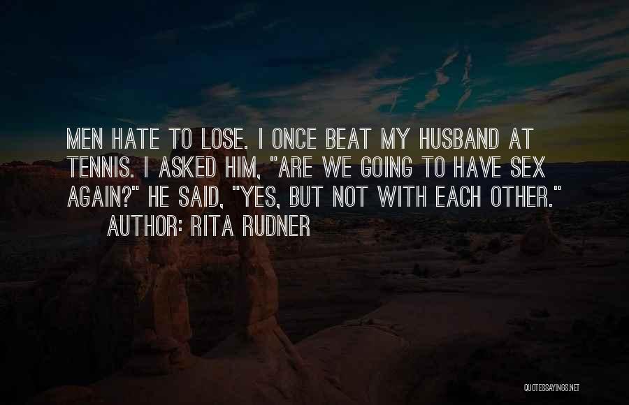 Rita Rudner Quotes: Men Hate To Lose. I Once Beat My Husband At Tennis. I Asked Him, Are We Going To Have Sex