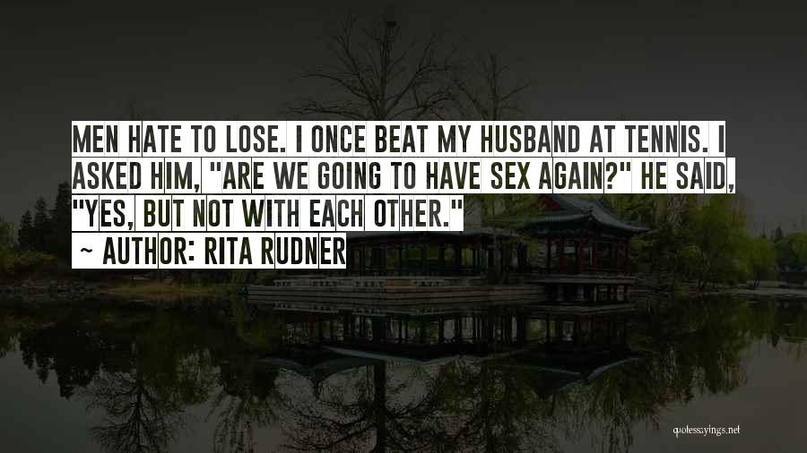 Rita Rudner Quotes: Men Hate To Lose. I Once Beat My Husband At Tennis. I Asked Him, Are We Going To Have Sex