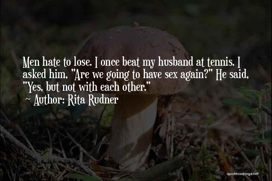 Rita Rudner Quotes: Men Hate To Lose. I Once Beat My Husband At Tennis. I Asked Him, Are We Going To Have Sex