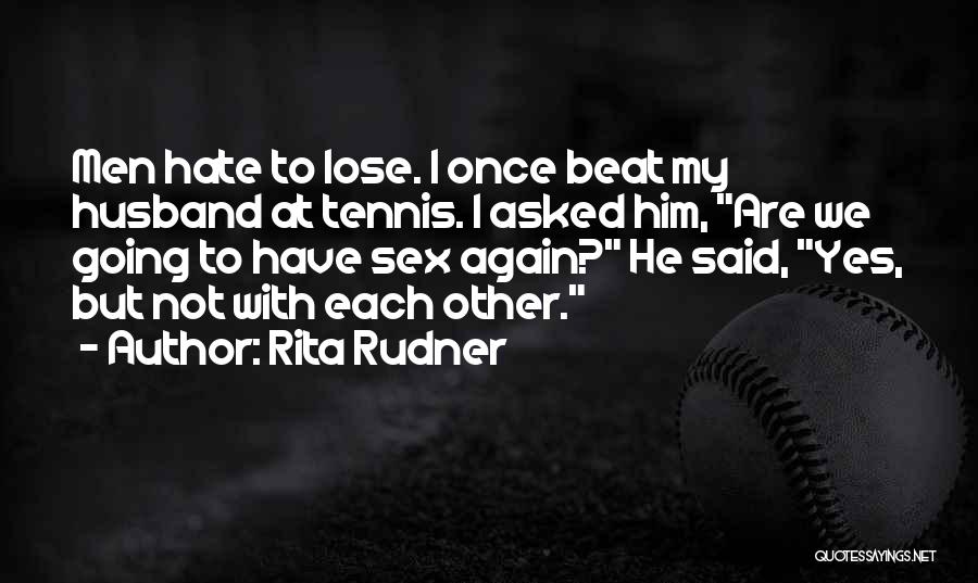 Rita Rudner Quotes: Men Hate To Lose. I Once Beat My Husband At Tennis. I Asked Him, Are We Going To Have Sex