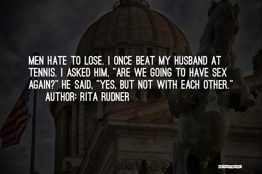 Rita Rudner Quotes: Men Hate To Lose. I Once Beat My Husband At Tennis. I Asked Him, Are We Going To Have Sex