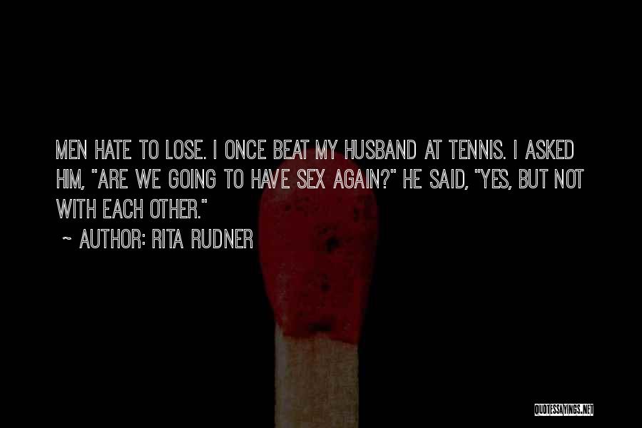 Rita Rudner Quotes: Men Hate To Lose. I Once Beat My Husband At Tennis. I Asked Him, Are We Going To Have Sex