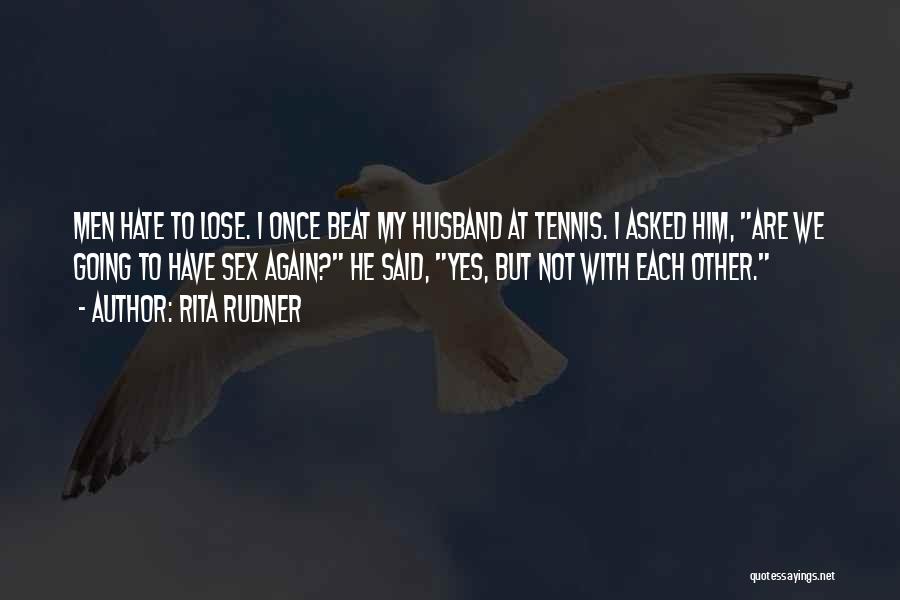 Rita Rudner Quotes: Men Hate To Lose. I Once Beat My Husband At Tennis. I Asked Him, Are We Going To Have Sex