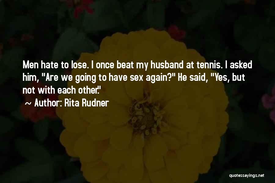 Rita Rudner Quotes: Men Hate To Lose. I Once Beat My Husband At Tennis. I Asked Him, Are We Going To Have Sex