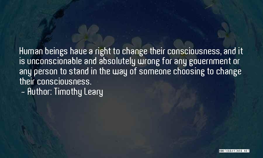 Timothy Leary Quotes: Human Beings Have A Right To Change Their Consciousness, And It Is Unconscionable And Absolutely Wrong For Any Government Or