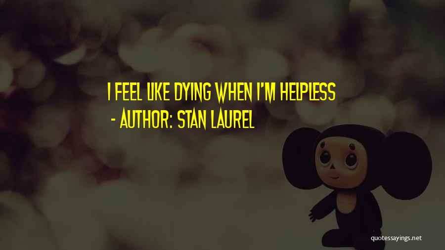 Stan Laurel Quotes: I Feel Like Dying When I'm Helpless