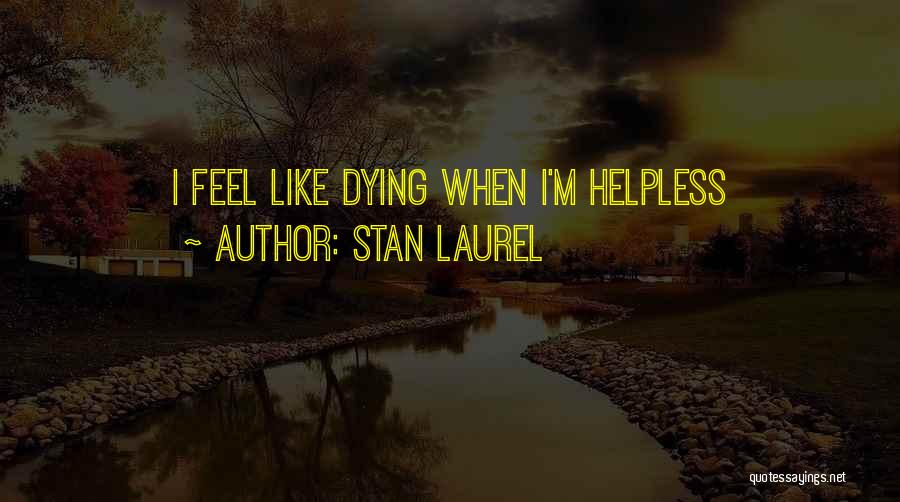 Stan Laurel Quotes: I Feel Like Dying When I'm Helpless