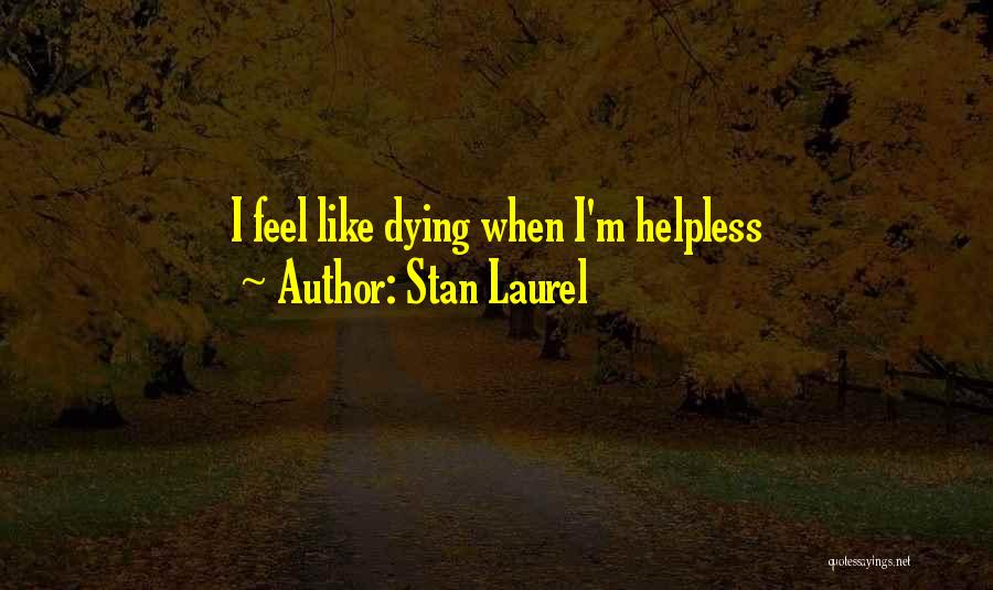 Stan Laurel Quotes: I Feel Like Dying When I'm Helpless