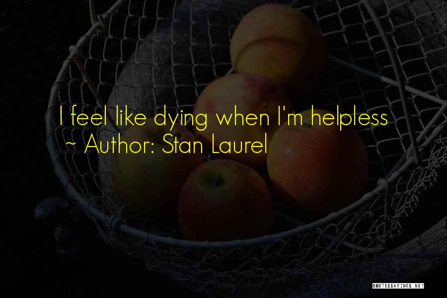 Stan Laurel Quotes: I Feel Like Dying When I'm Helpless