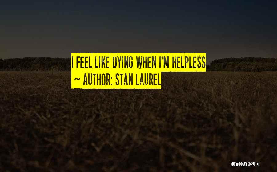 Stan Laurel Quotes: I Feel Like Dying When I'm Helpless