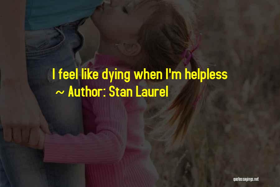 Stan Laurel Quotes: I Feel Like Dying When I'm Helpless