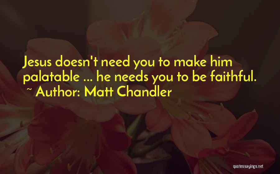 Matt Chandler Quotes: Jesus Doesn't Need You To Make Him Palatable ... He Needs You To Be Faithful.