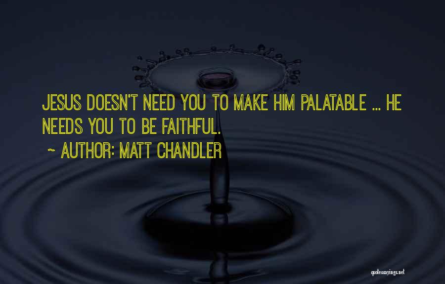 Matt Chandler Quotes: Jesus Doesn't Need You To Make Him Palatable ... He Needs You To Be Faithful.