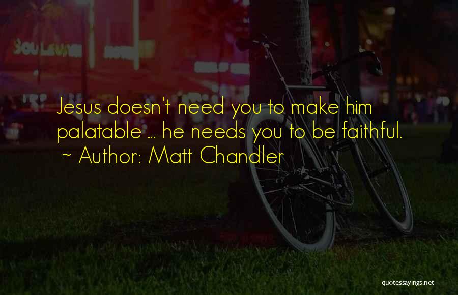Matt Chandler Quotes: Jesus Doesn't Need You To Make Him Palatable ... He Needs You To Be Faithful.