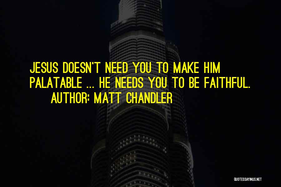 Matt Chandler Quotes: Jesus Doesn't Need You To Make Him Palatable ... He Needs You To Be Faithful.