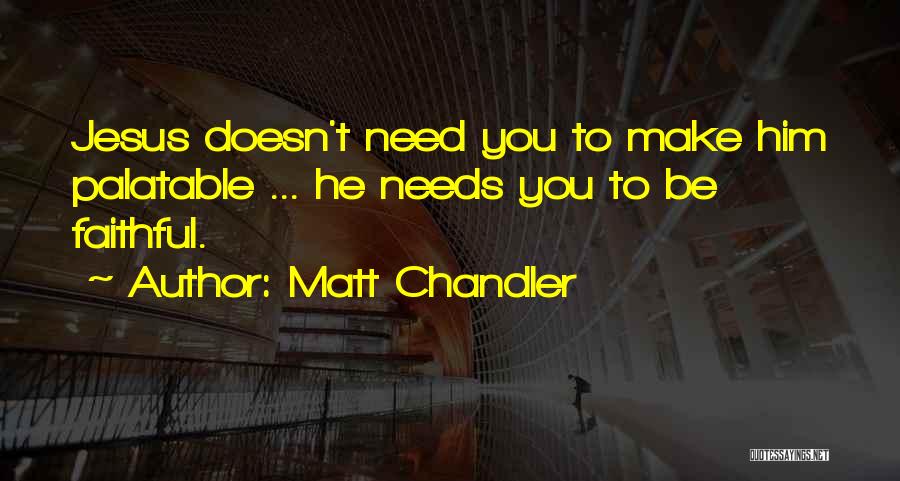 Matt Chandler Quotes: Jesus Doesn't Need You To Make Him Palatable ... He Needs You To Be Faithful.