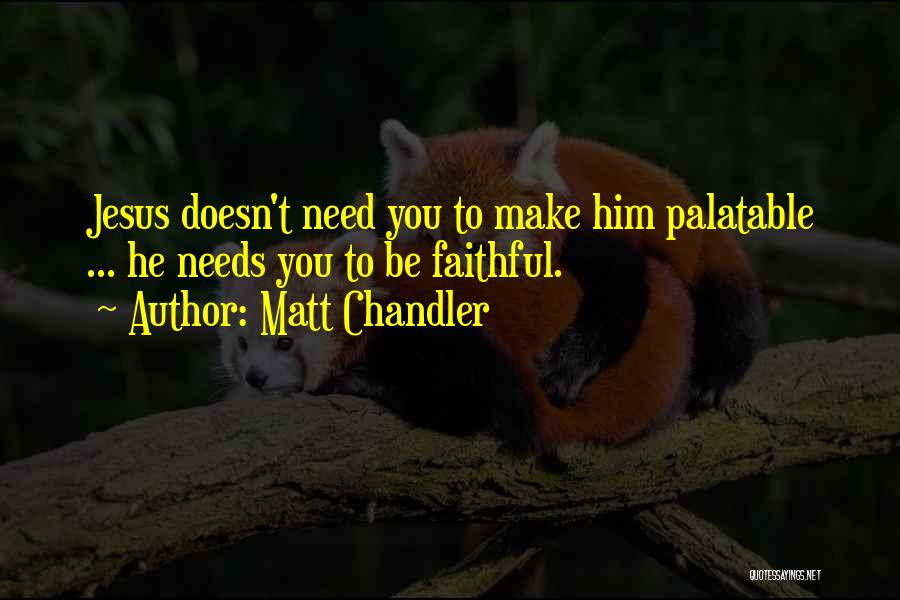 Matt Chandler Quotes: Jesus Doesn't Need You To Make Him Palatable ... He Needs You To Be Faithful.