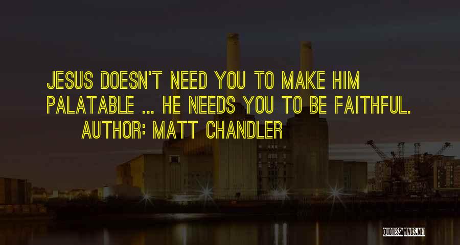 Matt Chandler Quotes: Jesus Doesn't Need You To Make Him Palatable ... He Needs You To Be Faithful.